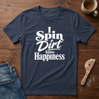 I Spin Dirt Into Happiness T-Shirt