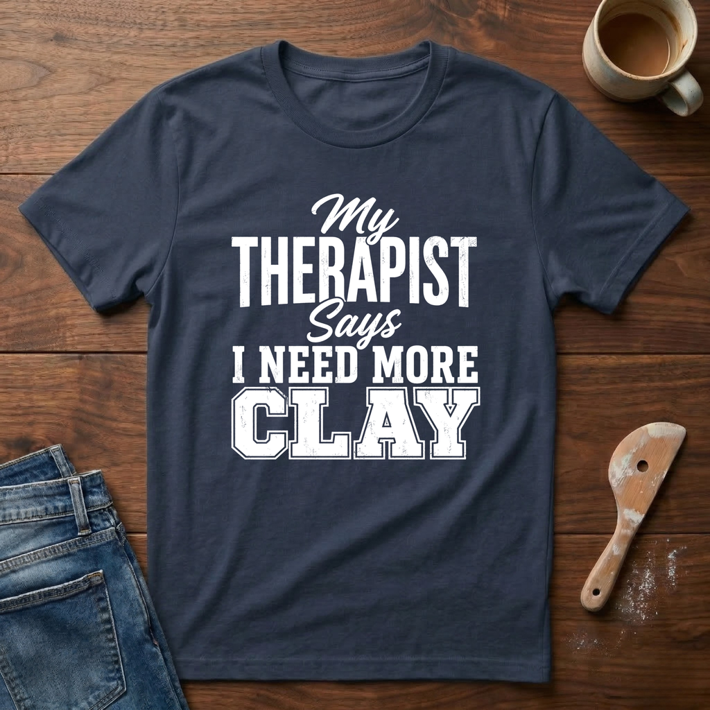 My Therapist Says I Need More Clay T-Shirt