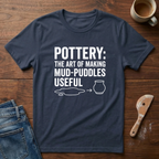 Pottery: The Art Of Making Mud-Puddles Useful T-Shirt