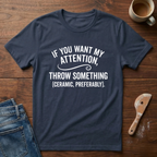 If You Want My Attention Throw Something T-Shirt