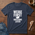 Wedge First. Questions Later T-Shirt