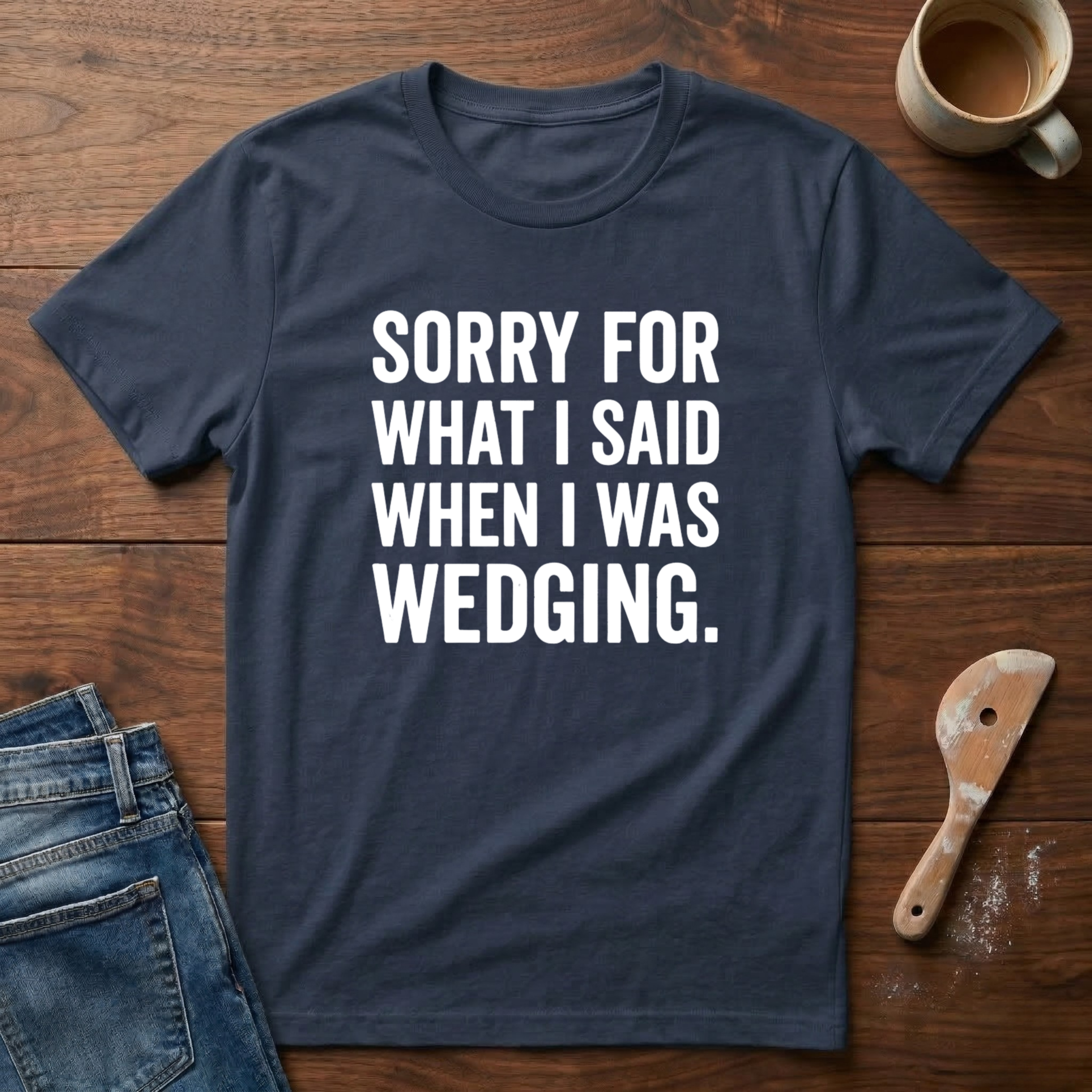Sorry For What I Said When I Was Wedging T-Shirt