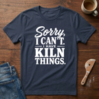 Sorry, I Can't. I Have Kiln Things T-Shirt