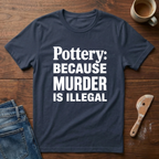 Pottery: Because Murder Is Illegal T-Shirt