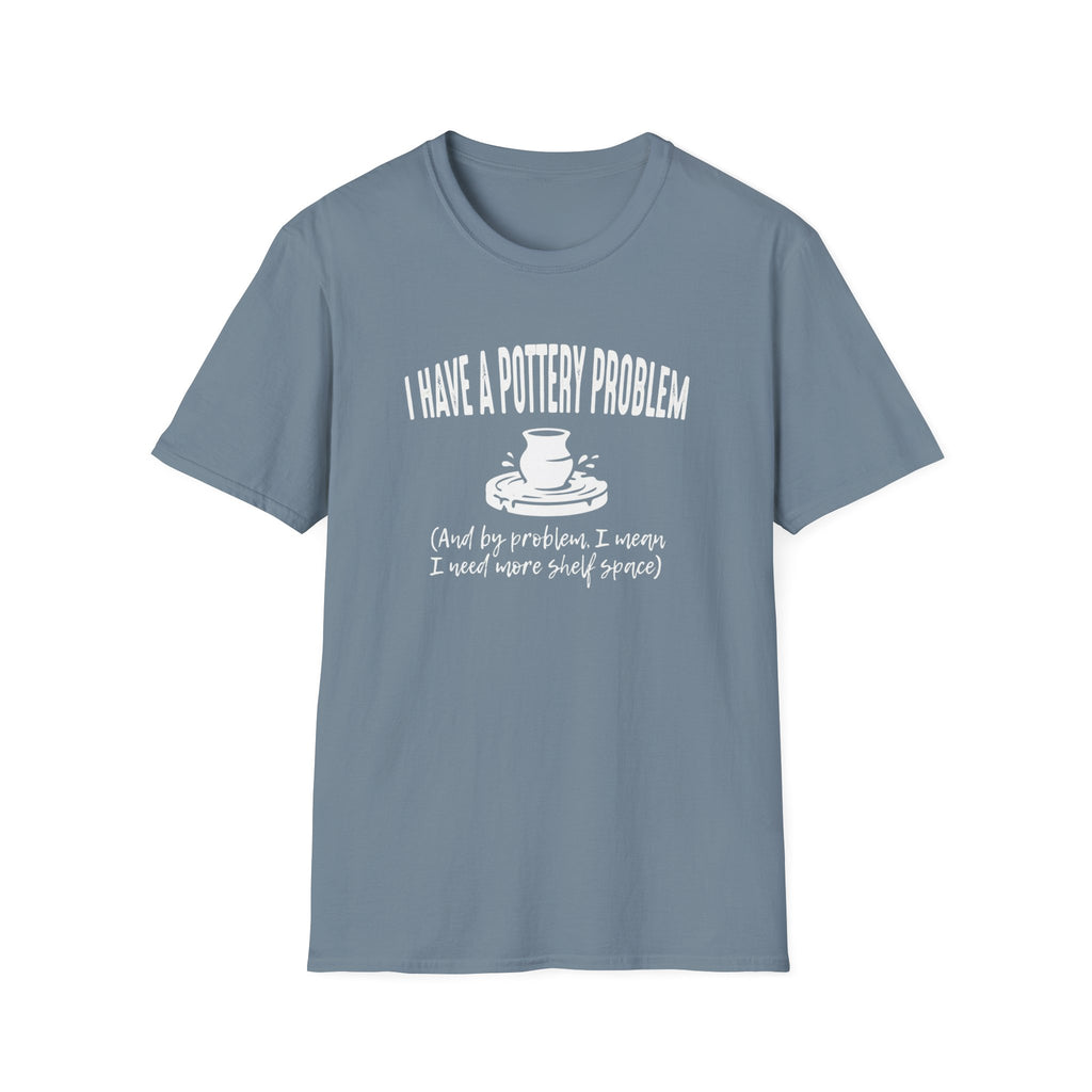 I Have A Pottery Problem T-Shirt