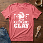 My Therapist Says I Need More Clay T-Shirt