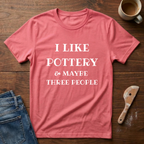 I Like Pottery & Maybe Three People T-Shirt