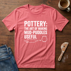 Pottery: The Art Of Making Mud-Puddles Useful T-Shirt