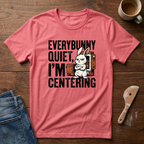 Everybunny Quiet. I'm Centering  T-Shirt