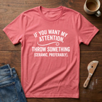 If You Want My Attention Throw Something T-Shirt