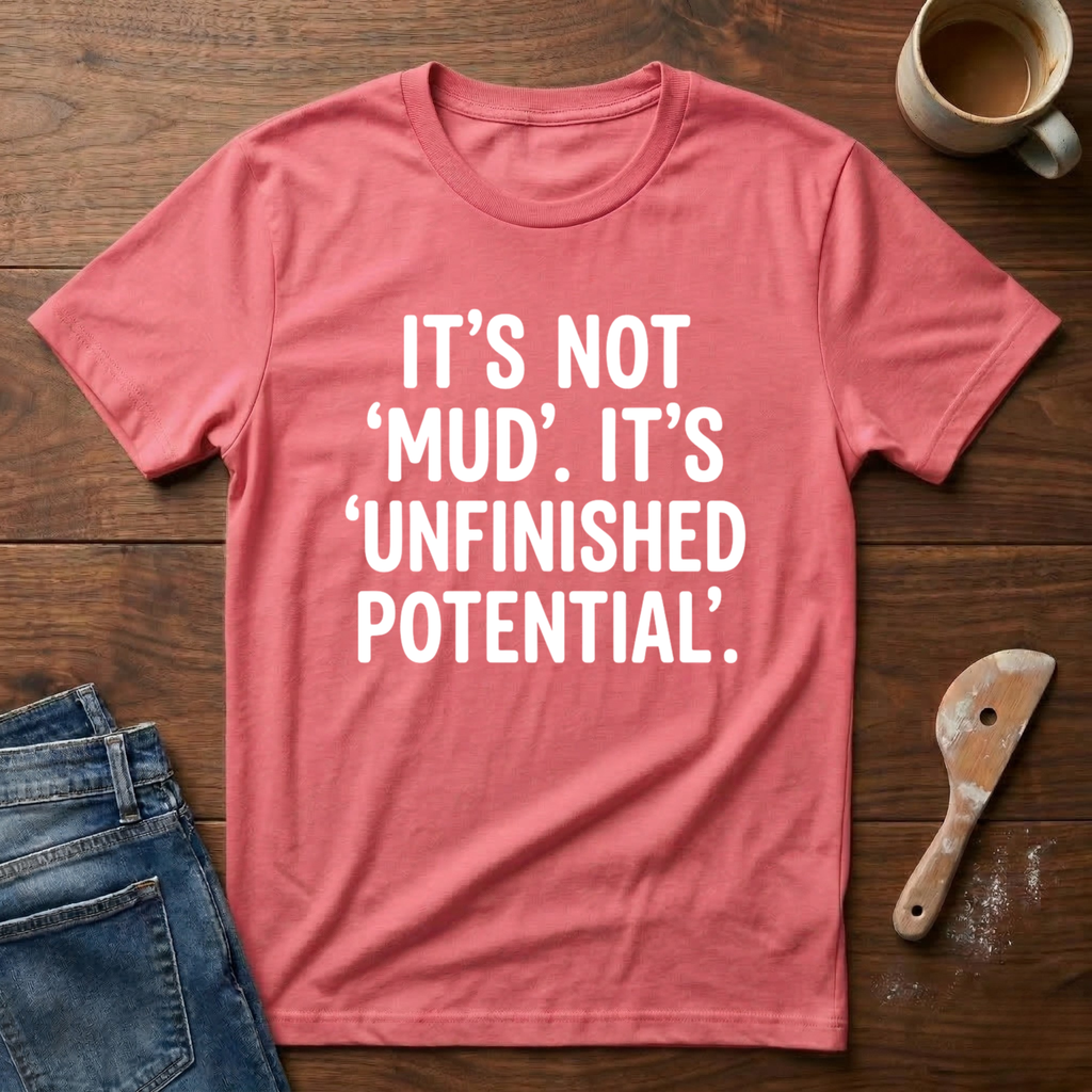 It's Not 'Mud'. It's 'Unfinished Potential' T-Shirt