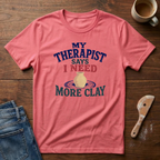My Therapist Says I Need More Clay T-Shirt