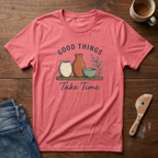 Good Things Take Time T-Shirt