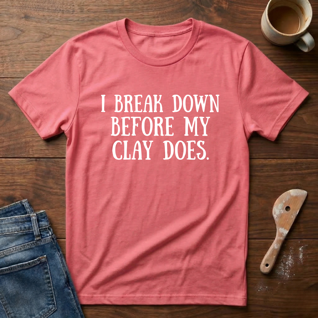 I Break Down Before My Clay Does T-Shirt