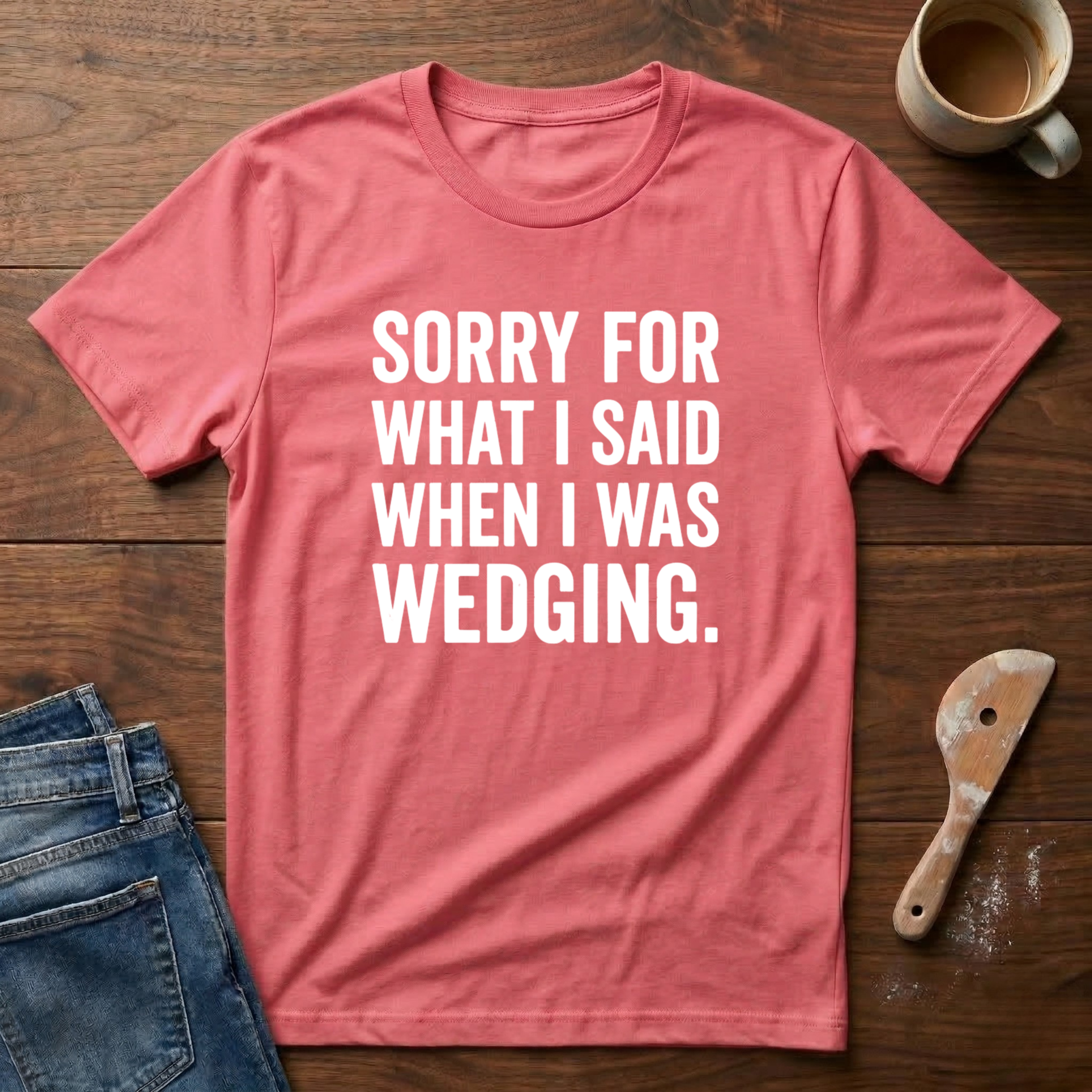 Sorry For What I Said When I Was Wedging T-Shirt
