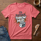 I'd Rather Throw Mud T-Shirt