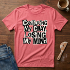Centering My Clay Loosing My Mind T-Shirt