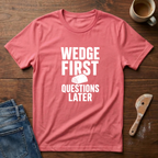 Wedge First. Questions Later T-Shirt