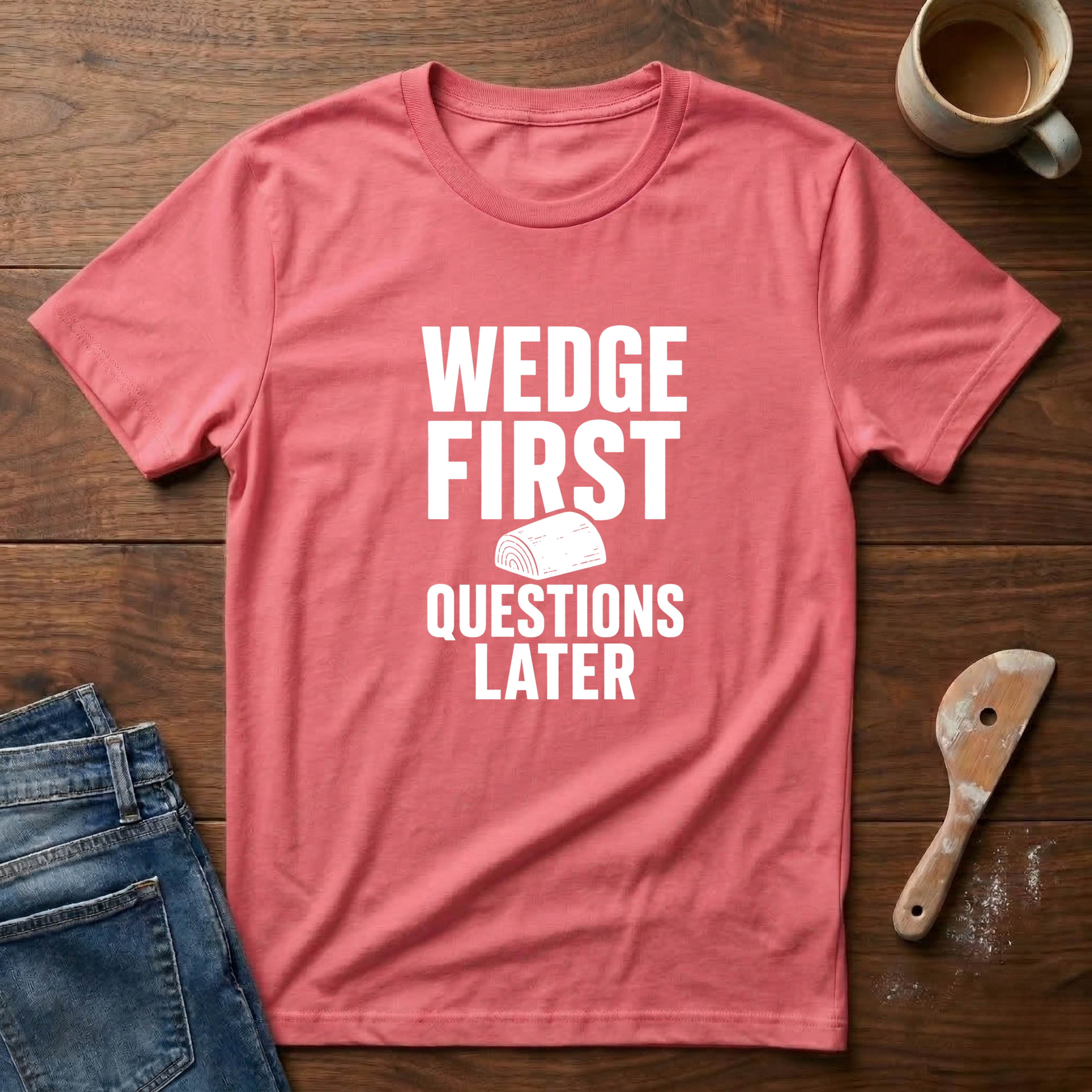 Wedge First. Questions Later T-Shirt