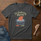 I'm Centering Myself T-Shirt