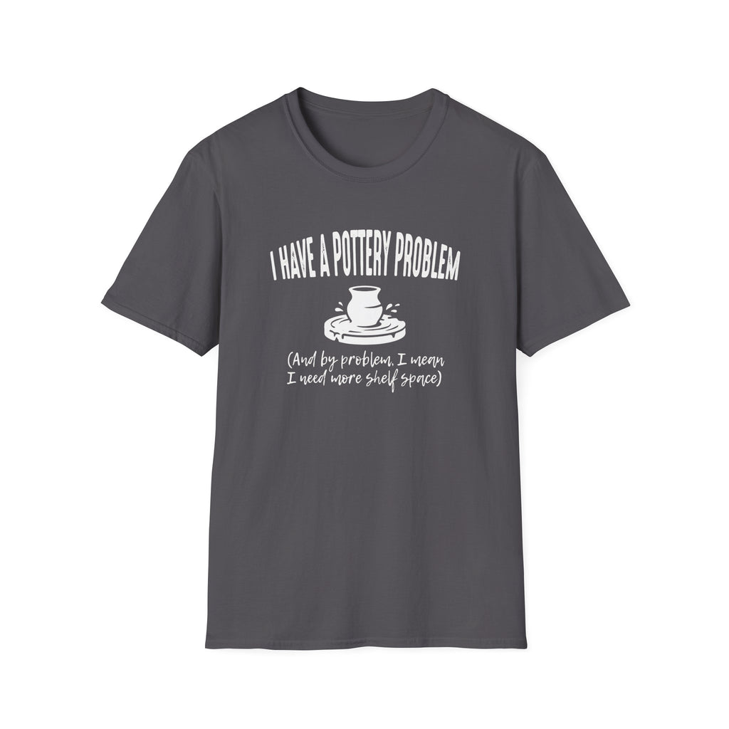 I Have A Pottery Problem T-Shirt