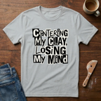 Centering My Clay Loosing My Mind T-Shirt