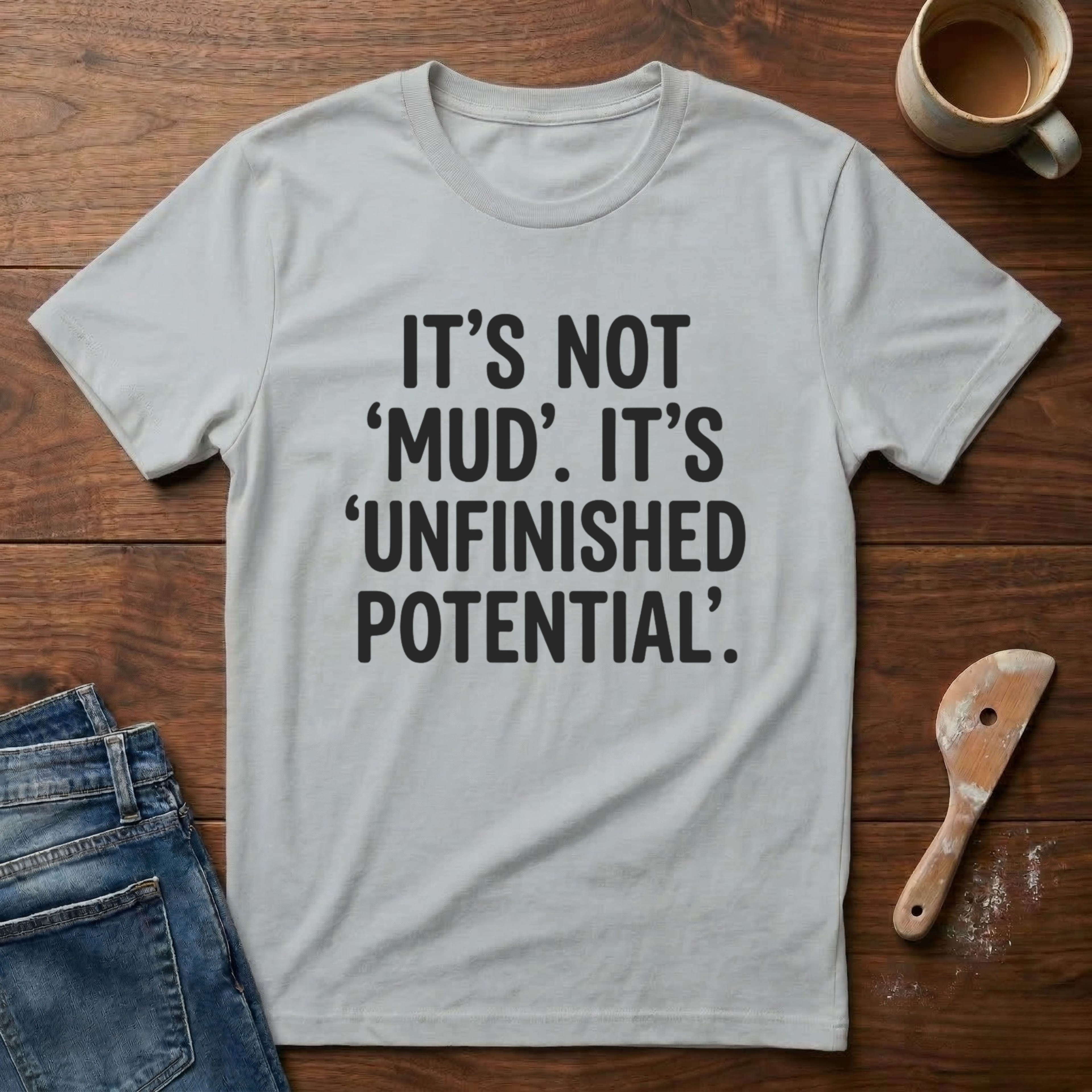 It's Not 'Mud'. It's 'Unfinished Potential' T-Shirt