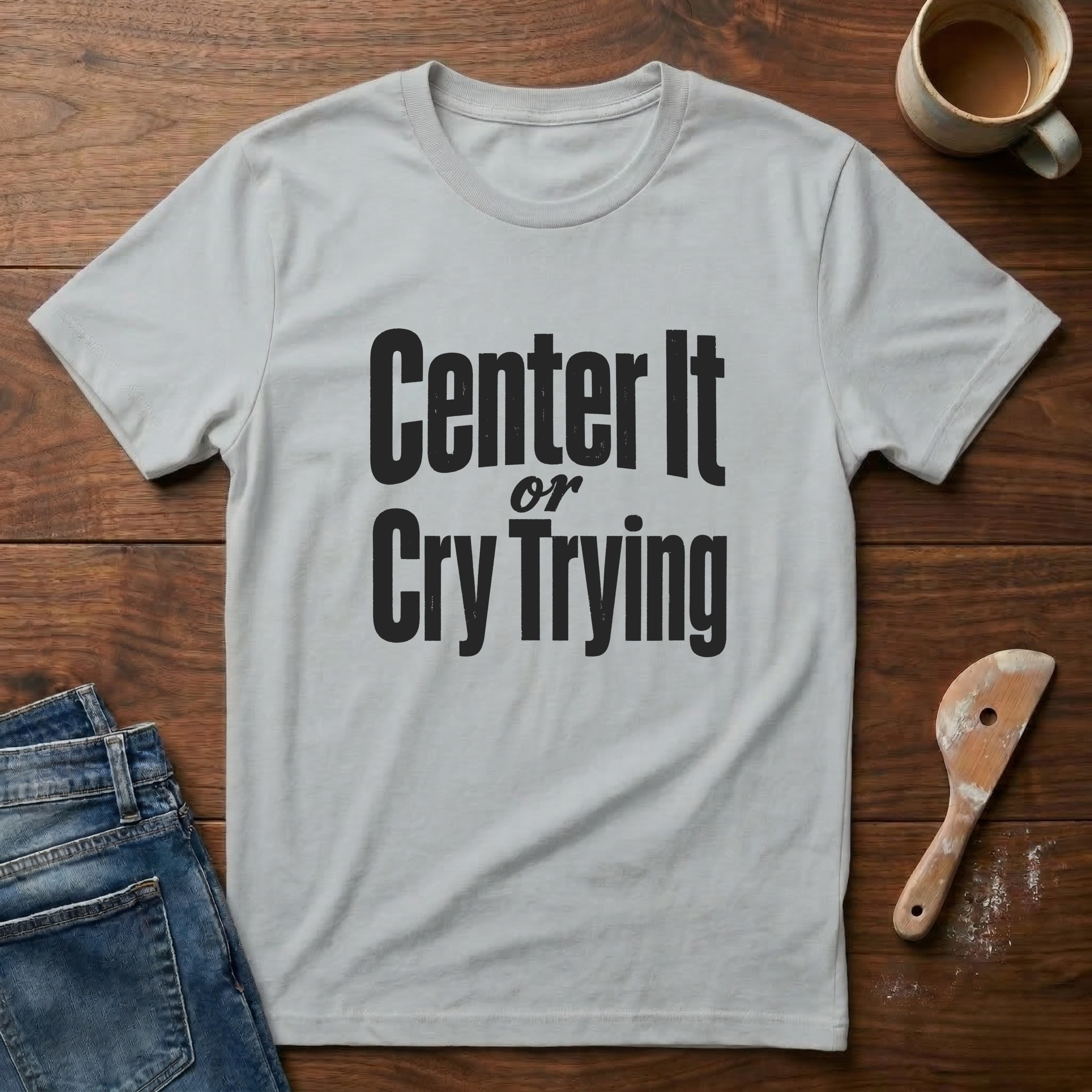 Center It Or Cry Trying T-Shirt