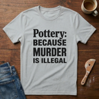 Pottery: Because Murder Is Illegal T-Shirt