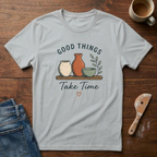Good Things Take Time T-Shirt