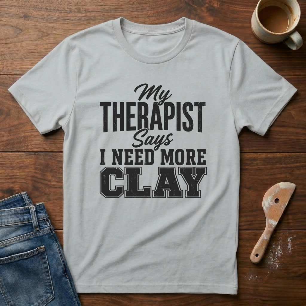 My Therapist Says I Need More Clay T-Shirt