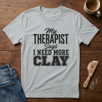 My Therapist Says I Need More Clay T-Shirt