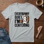 Everybunny Quiet. I'm Centering  T-Shirt