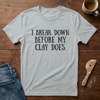 I Break Down Before My Clay Does T-Shirt