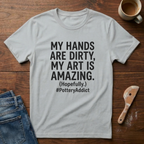 My Hands Are Dirty. My Art Is Amazing T-Shirt
