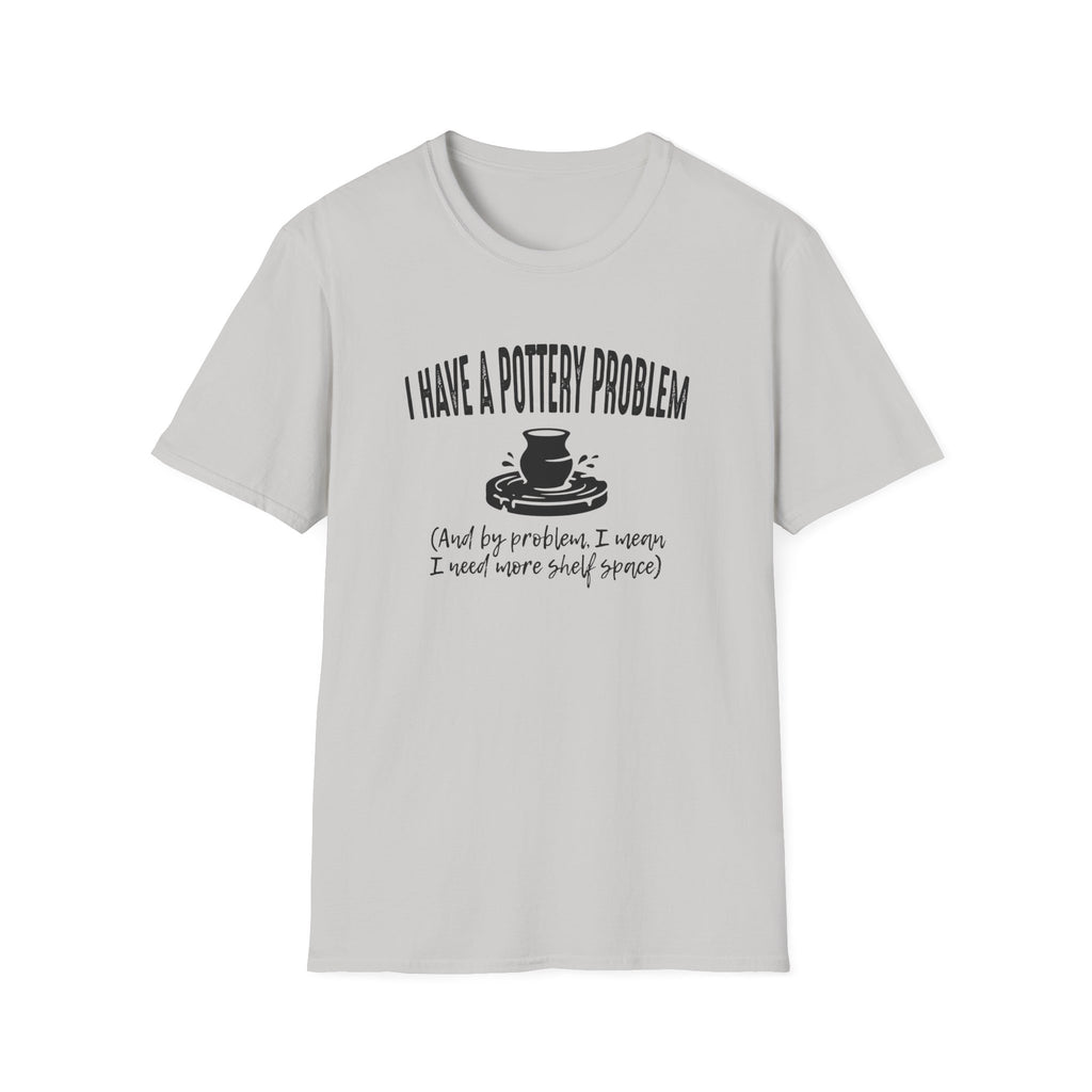 I Have A Pottery Problem T-Shirt