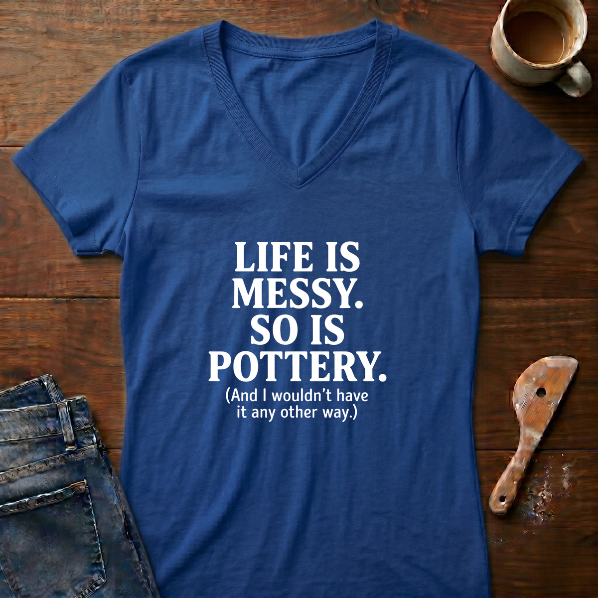 Life Is Messy. So Is Pottery Ladies' V-Neck T-Shirt
