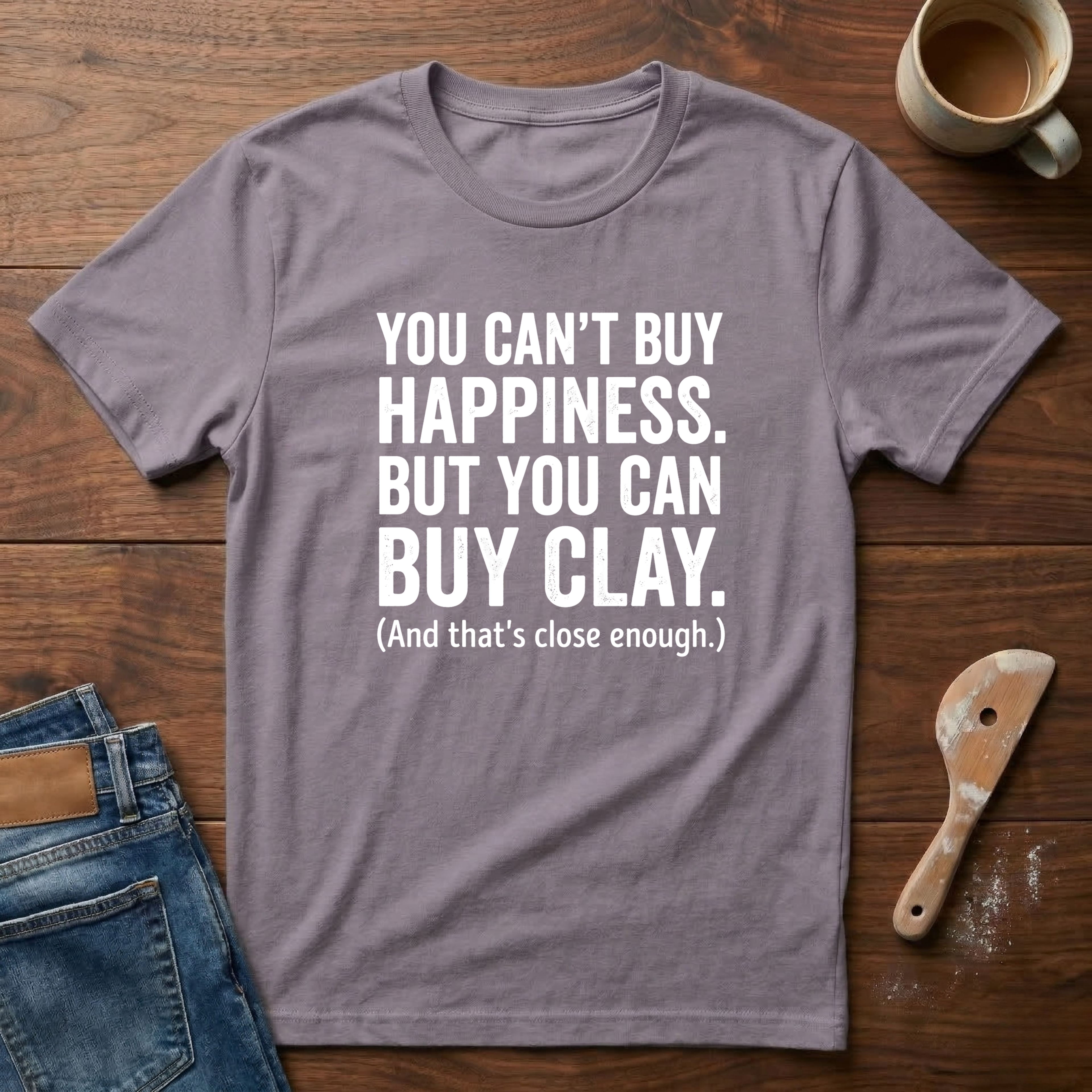 You Can't Buy Happiness. But You Can Buy Clay T-Shirt