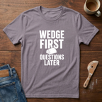 Wedge First. Questions Later T-Shirt