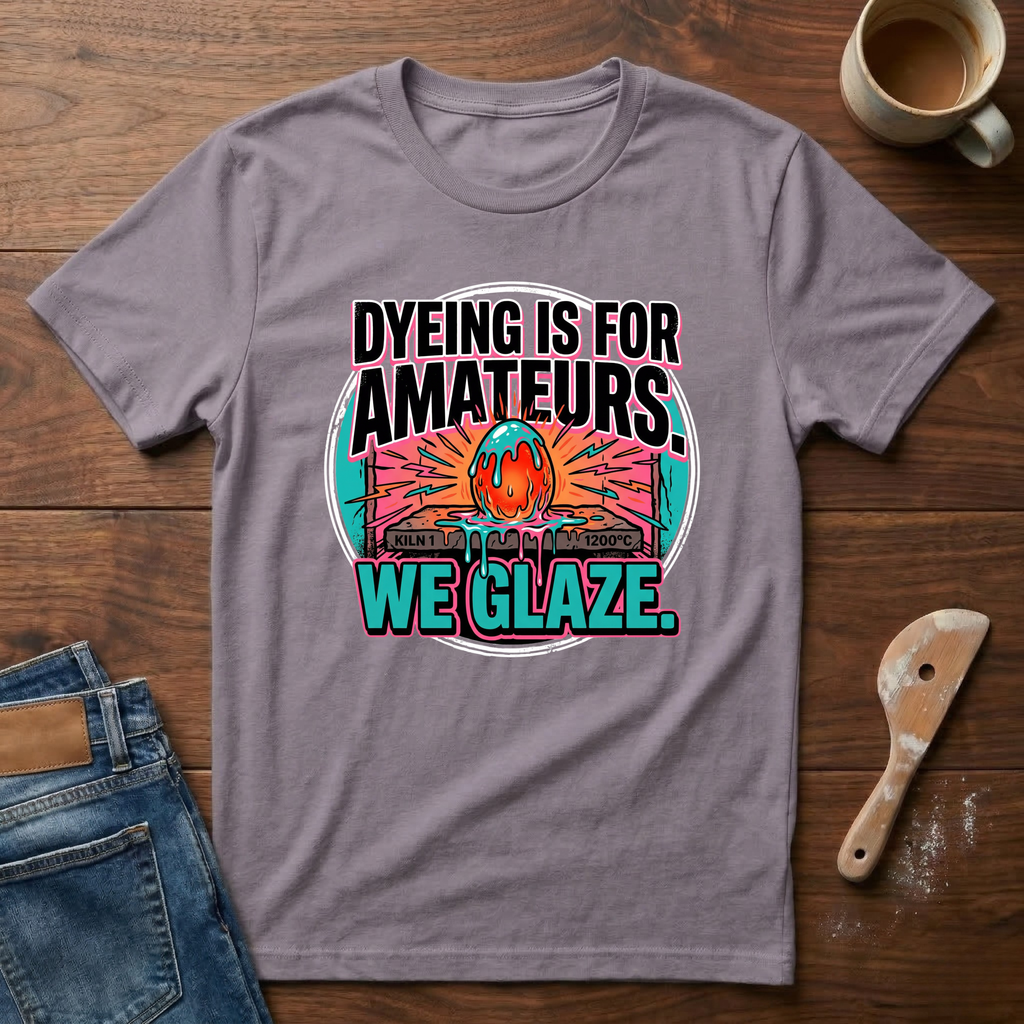 Dyeing Is For Amateurs. We Glaze T-Shirt