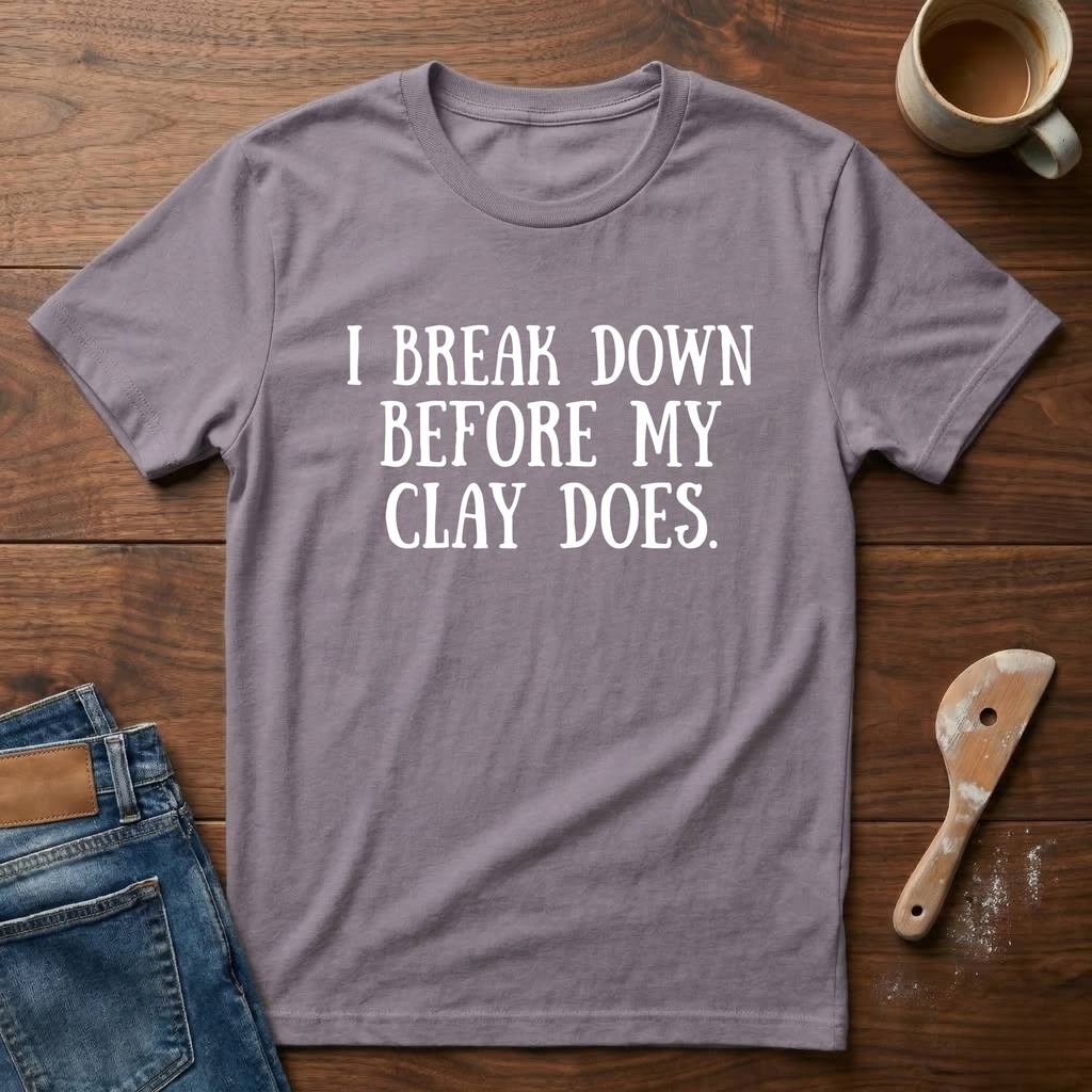 I Break Down Before My Clay Does T-Shirt