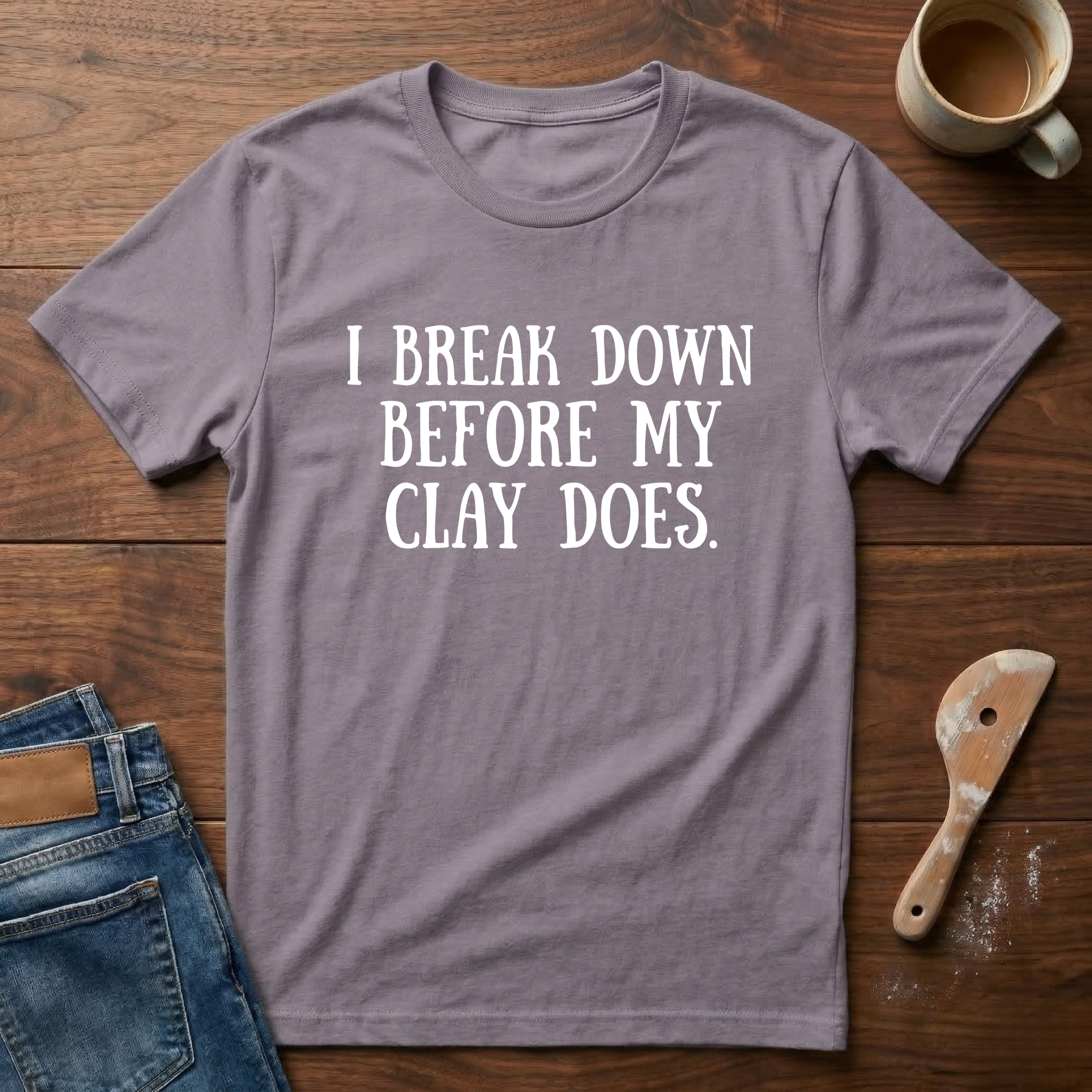 I Break Down Before My Clay Does T-Shirt