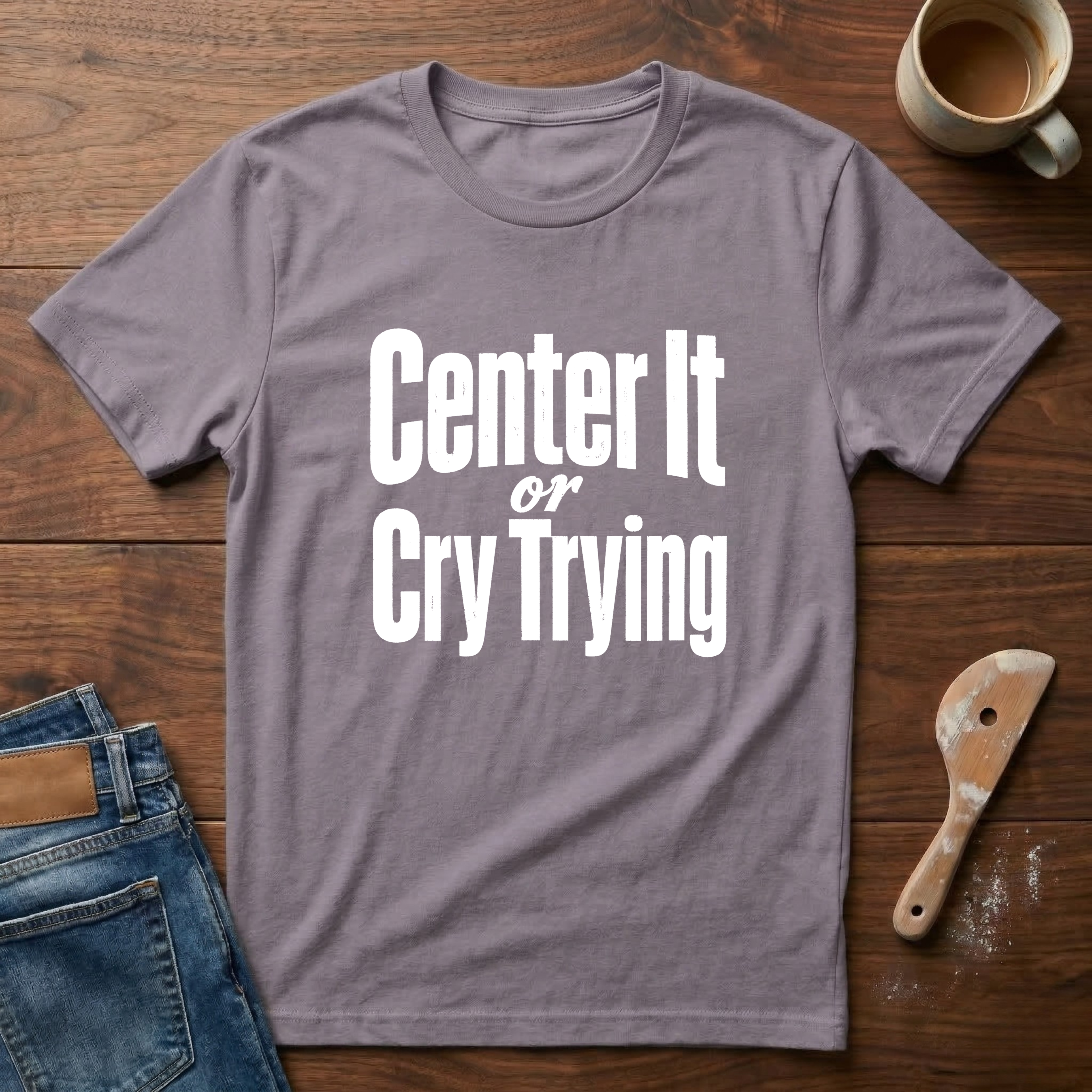 Center It Or Cry Trying T-Shirt