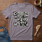 Centering My Clay Loosing My Mind T-Shirt