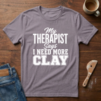 My Therapist Says I Need More Clay T-Shirt