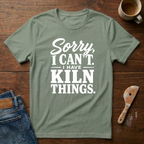 Sorry, I Can't. I Have Kiln Things T-Shirt