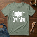 Center It Or Cry Trying T-Shirt