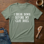 I Break Down Before My Clay Does T-Shirt