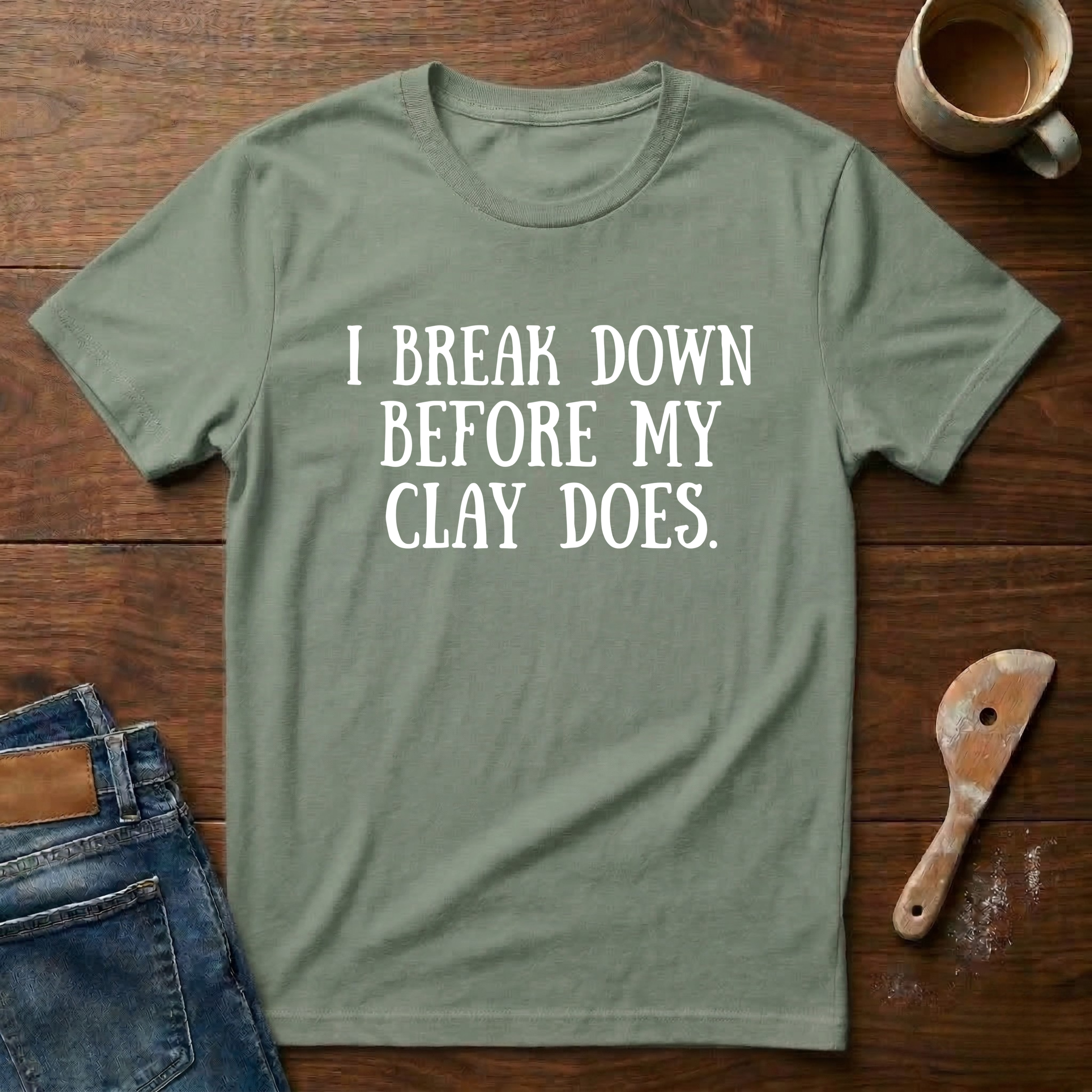 I Break Down Before My Clay Does T-Shirt
