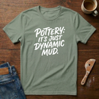 Pottery: It's Just Dynamic Mud T-Shirt